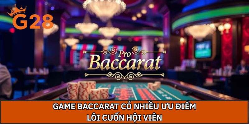 Game Baccarat có nhiều ưu điểm lôi cuốn hội viên
