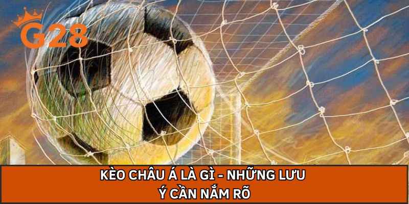 Kèo châu á là gì - Những lưu ý cần nắm rõ