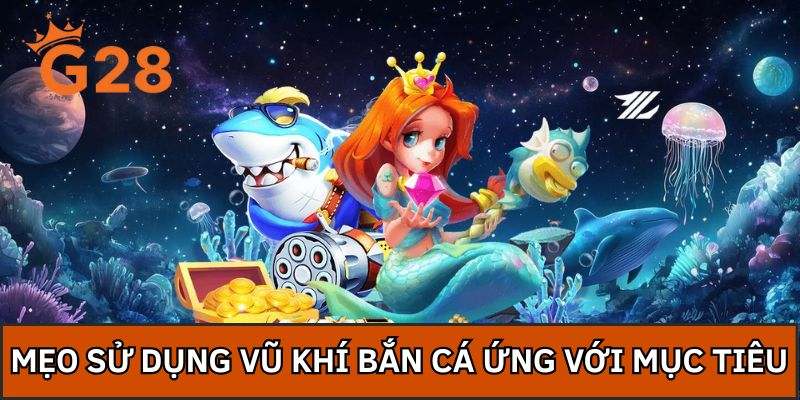 Mẹo sử dụng vũ khí bắn cá ứng với mục tiêu