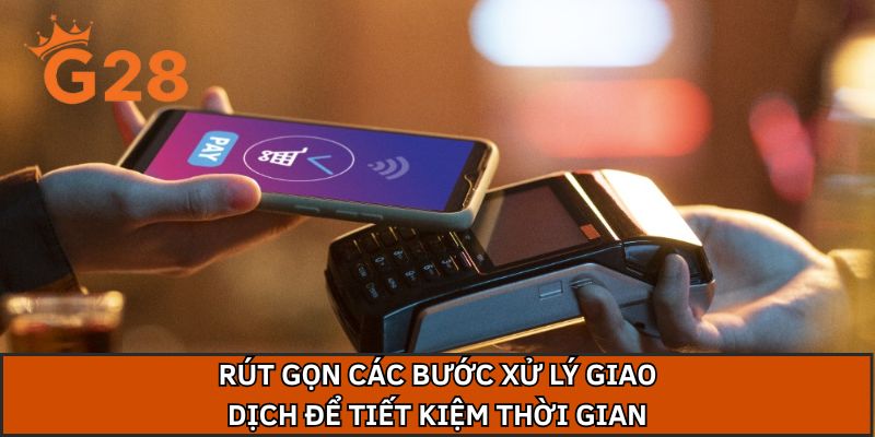 Rút gọn các bước xử lý giao dịch để tiết kiệm thời gian